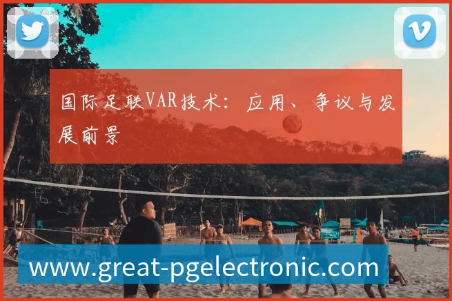 国际足联VAR技术：应用、争议与发展前景
